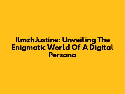 IlmzhJustine: Unveiling The Enigmatic World Of A Digital Persona