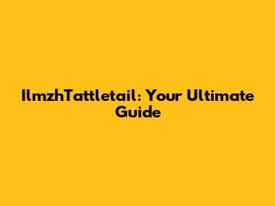 IlmzhTattletail: Your Ultimate Guide