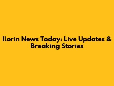 Ilorin News Today: Live Updates & Breaking Stories