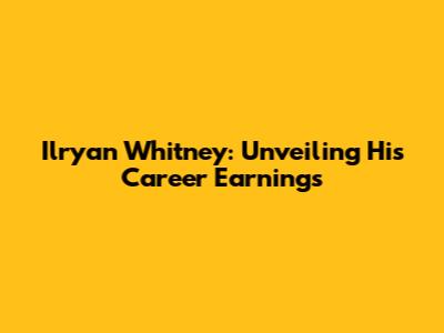 Ilryan Whitney: Unveiling His Career Earnings