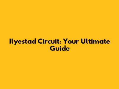 Ilyestad Circuit: Your Ultimate Guide
