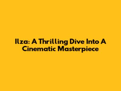Ilza: A Thrilling Dive Into A Cinematic Masterpiece