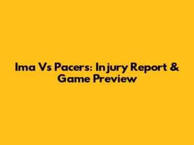 Ima Vs Pacers: Injury Report & Game Preview