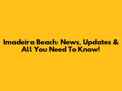 Imadeira Beach: News, Updates & All You Need To Know!