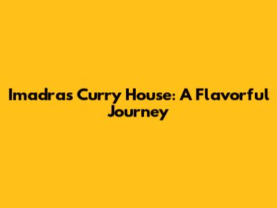 Imadras Curry House: A Flavorful Journey