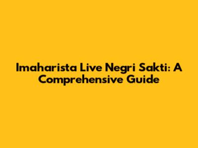 Imaharista Live Negri Sakti: A Comprehensive Guide