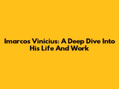 Imarcos Vinicius: A Deep Dive Into His Life And Work