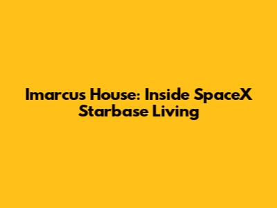 Imarcus House: Inside SpaceX Starbase Living