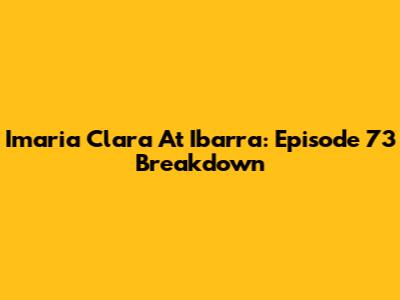 Imaria Clara At Ibarra: Episode 73 Breakdown