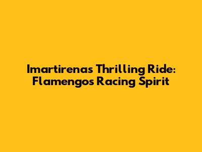 Imartirena's Thrilling Ride: Flamengo's Racing Spirit