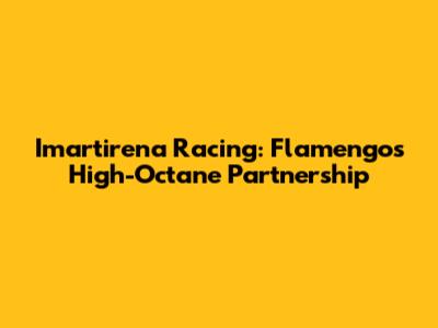 Imartirena Racing: Flamengo's High-Octane Partnership