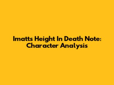 Imatt's Height In Death Note: Character Analysis
