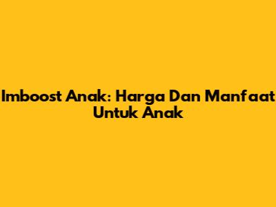 Imboost Anak: Harga Dan Manfaat Untuk Anak