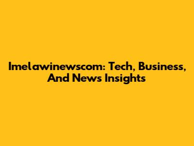 Imelawinewscom: Tech, Business, And News Insights