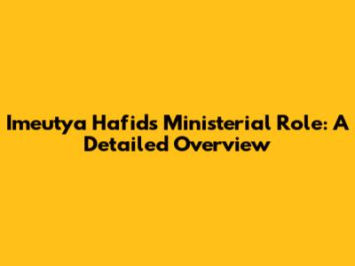 Imeutya Hafid's Ministerial Role: A Detailed Overview