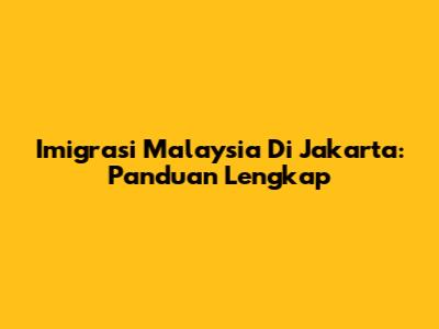 Imigrasi Malaysia Di Jakarta: Panduan Lengkap