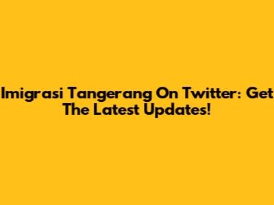 Imigrasi Tangerang On Twitter: Get The Latest Updates!