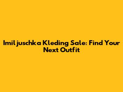 Imiljuschka Kleding Sale: Find Your Next Outfit