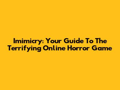 Imimicry: Your Guide To The Terrifying Online Horror Game