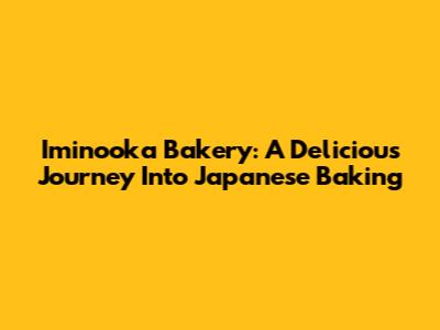 Iminooka Bakery: A Delicious Journey Into Japanese Baking