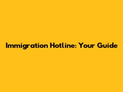 Immigration Hotline: Your Guide