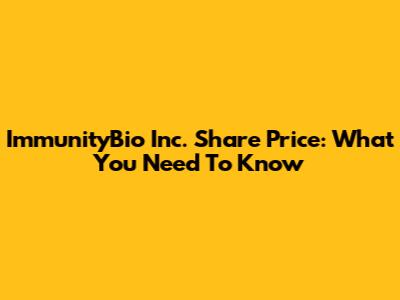 ImmunityBio Inc. Share Price: What You Need To Know
