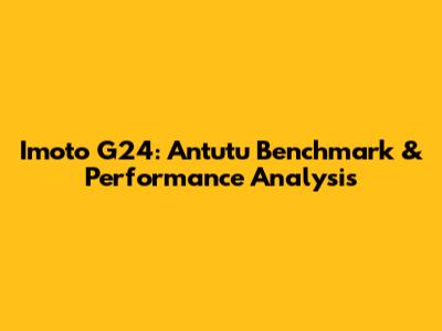Imoto G24: Antutu Benchmark & Performance Analysis