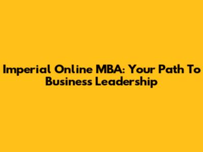Imperial Online MBA: Your Path To Business Leadership