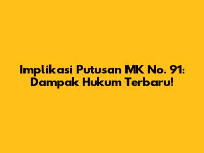 Implikasi Putusan MK No. 91: Dampak Hukum Terbaru!