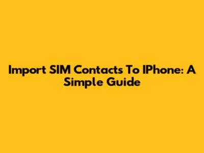 Import SIM Contacts To IPhone: A Simple Guide