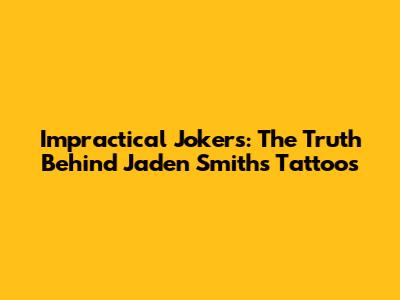 Impractical Jokers: The Truth Behind Jaden Smith's Tattoos