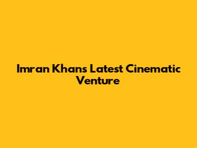 Imran Khan's Latest Cinematic Venture