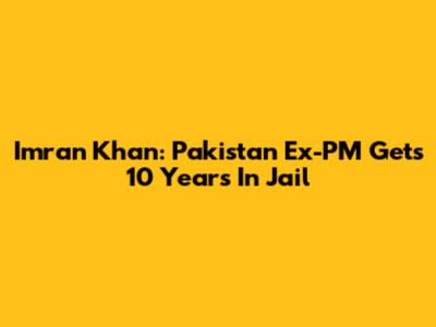 Imran Khan: Pakistan Ex-PM Gets 10 Years In Jail