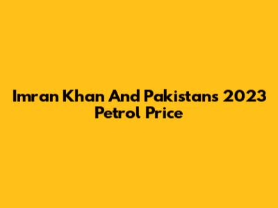 Imran Khan And Pakistan's 2023 Petrol Price