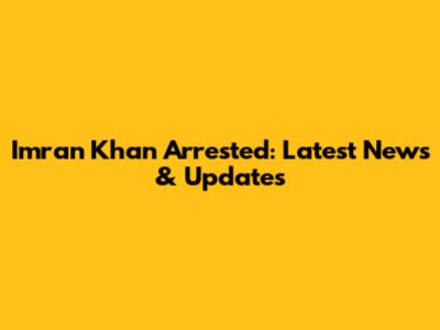 Imran Khan Arrested: Latest News & Updates