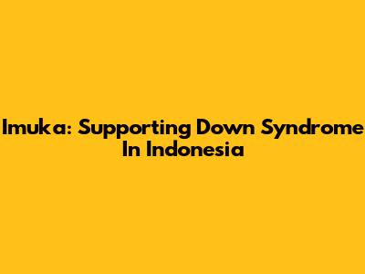 Imuka: Supporting Down Syndrome In Indonesia