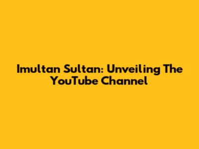 Imultan Sultan: Unveiling The YouTube Channel