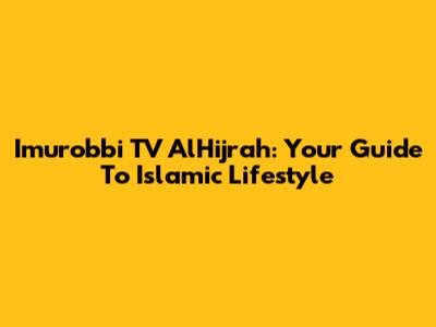 Imurobbi TV AlHijrah: Your Guide To Islamic Lifestyle