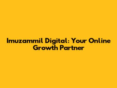 Imuzammil Digital: Your Online Growth Partner