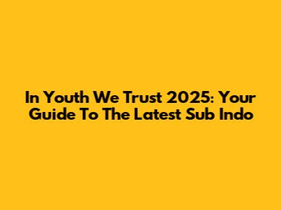 In Youth We Trust 2025: Your Guide To The Latest Sub Indo
