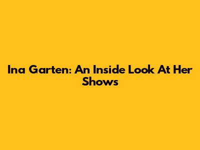 Ina Garten: An Inside Look At Her Shows