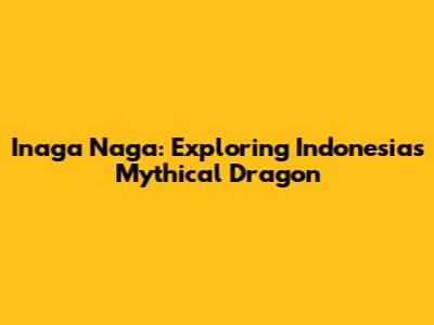 Inaga Naga: Exploring Indonesia's Mythical Dragon