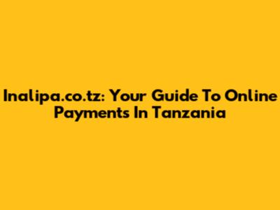 Inalipa.co.tz: Your Guide To Online Payments In Tanzania