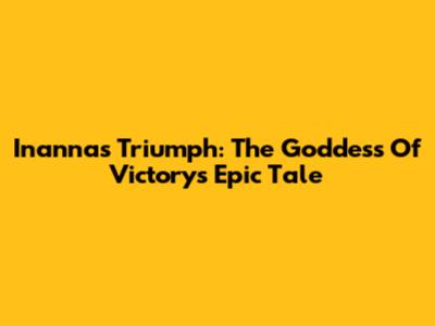 Inanna's Triumph: The Goddess Of Victory's Epic Tale