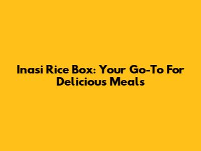 Inasi Rice Box: Your Go-To For Delicious Meals