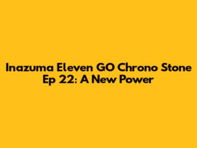 Inazuma Eleven GO Chrono Stone Ep 22: A New Power