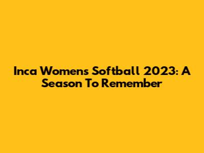 Inca Women's Softball 2023: A Season To Remember