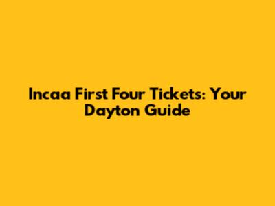 Incaa First Four Tickets: Your Dayton Guide