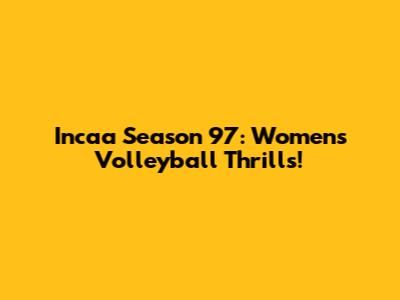 Incaa Season 97: Women's Volleyball Thrills!