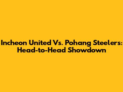 Incheon United Vs. Pohang Steelers: Head-to-Head Showdown